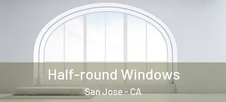  Half-round Windows San Jose - CA